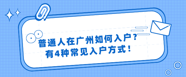 普通人在广州如何入户？有4种常见入户方式！.png