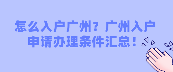 怎么入户广州？广州入户申请办理条件汇总！.png