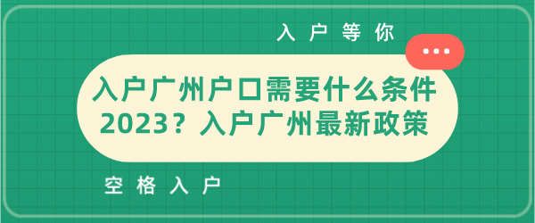 入户广州户口需要什么条件2023？入户广州最新政策.png