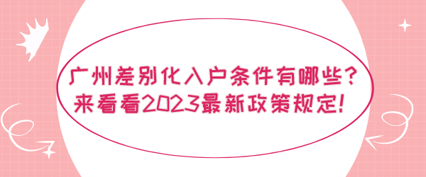 广州差别化入户条件有哪些？来看看2023最新政策规定！.png