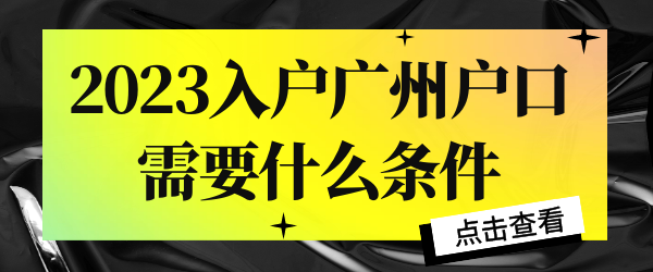 2023入户广州户口需要什么条件.png