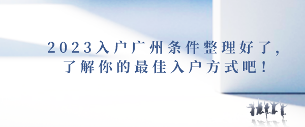 2023入户广州条件整理好了，了解你的最佳入户方式吧！.png