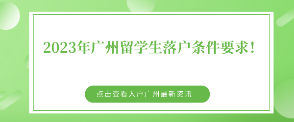 2023年广州留学生落户条件要求，来看看最新规定！.png