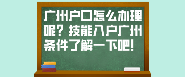 广州户口怎么办理呢？技能入户广州条件了解一下吧！.png